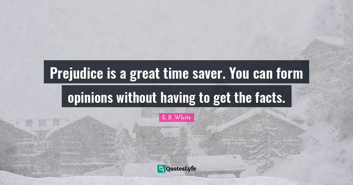 Opinions Quotes: "Prejudice is a great time saver. You can form opinions without having to get the facts."