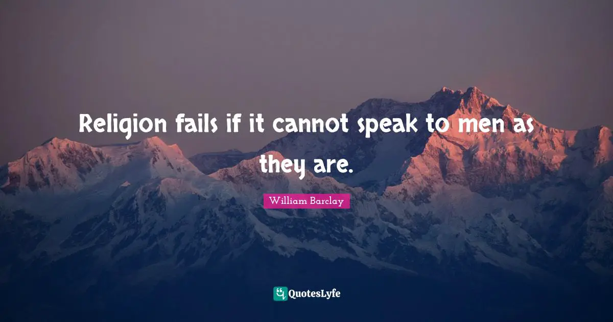 William Barclay Quotes: "Religion fails if it cannot speak to men as they are."