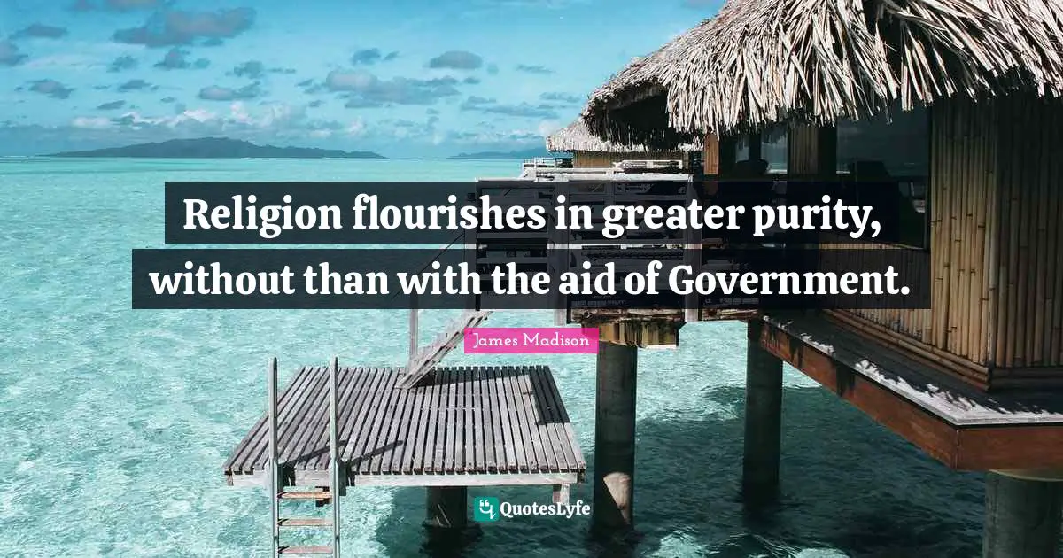 Religion flourishes in greater purity, without than with the aid of Government.