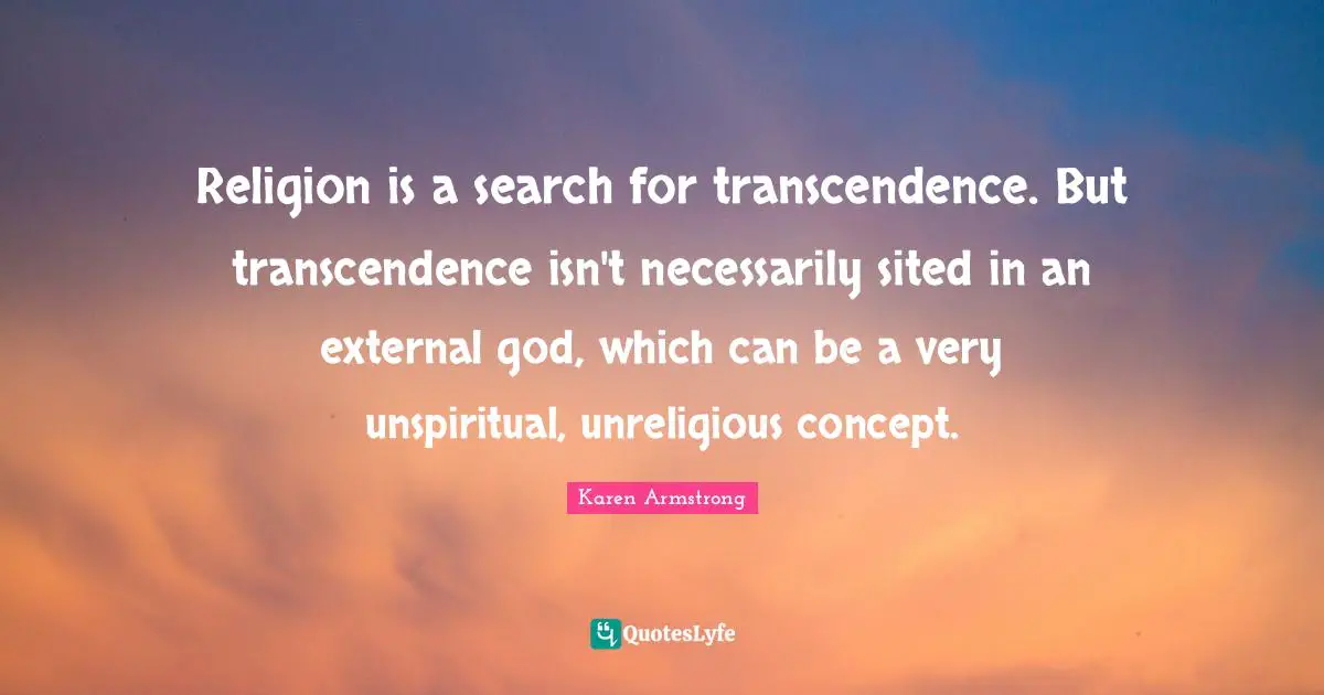 Religion is a search for transcendence. But transcendence isn't necessarily sited in an external god, which can be a very unspiritual, unreligious concept.