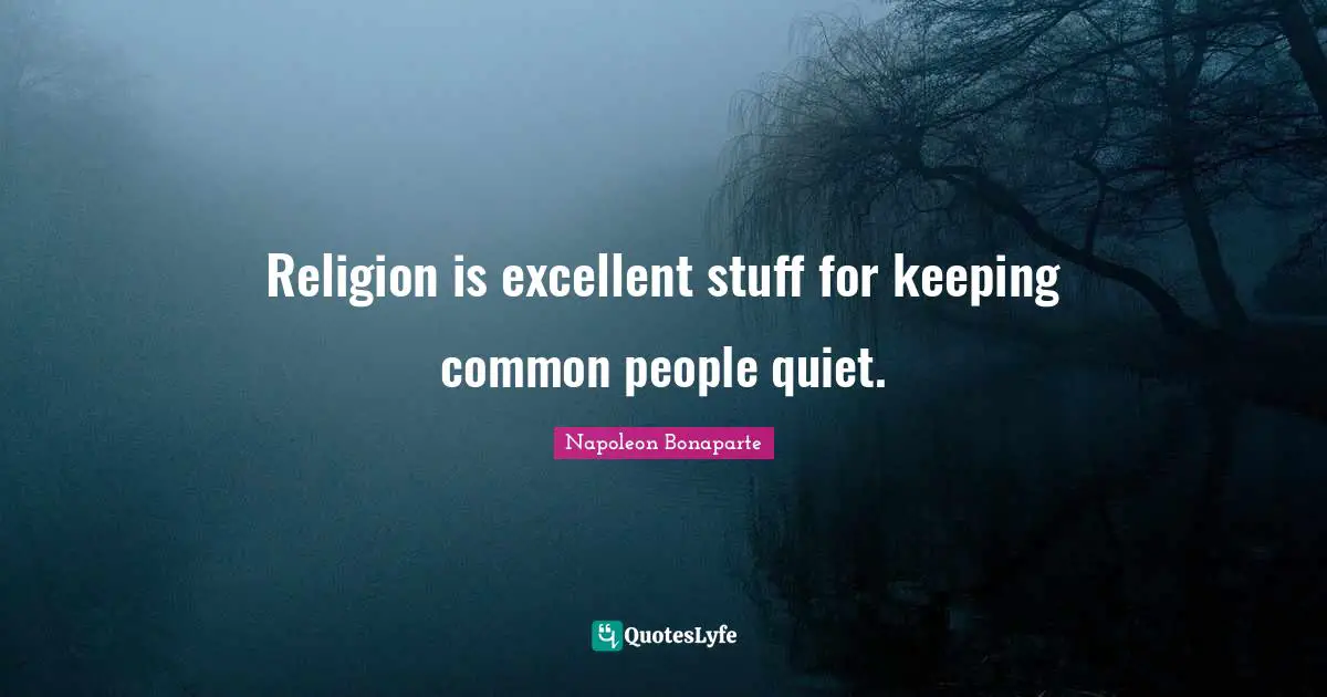 Napoleon Bonaparte Quotes: Religion is excellent stuff for keeping common people quiet.