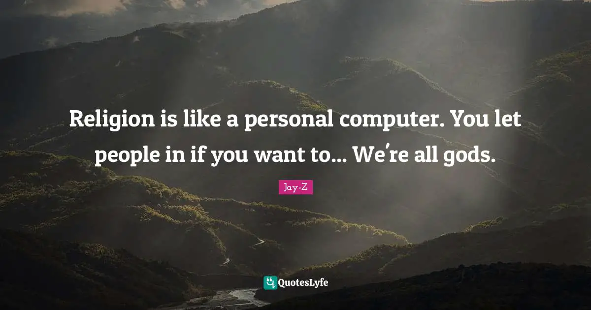 Religion is like a personal computer. You let people in if you want to... We're all gods.