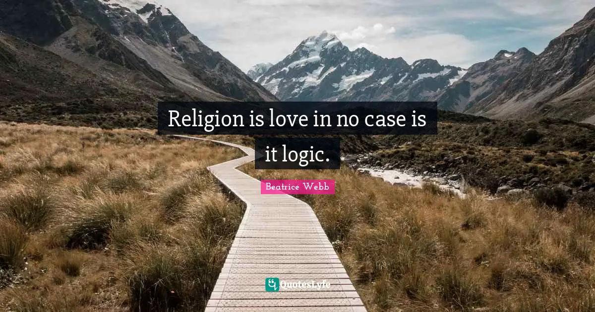 Religion is love in no case is it logic.