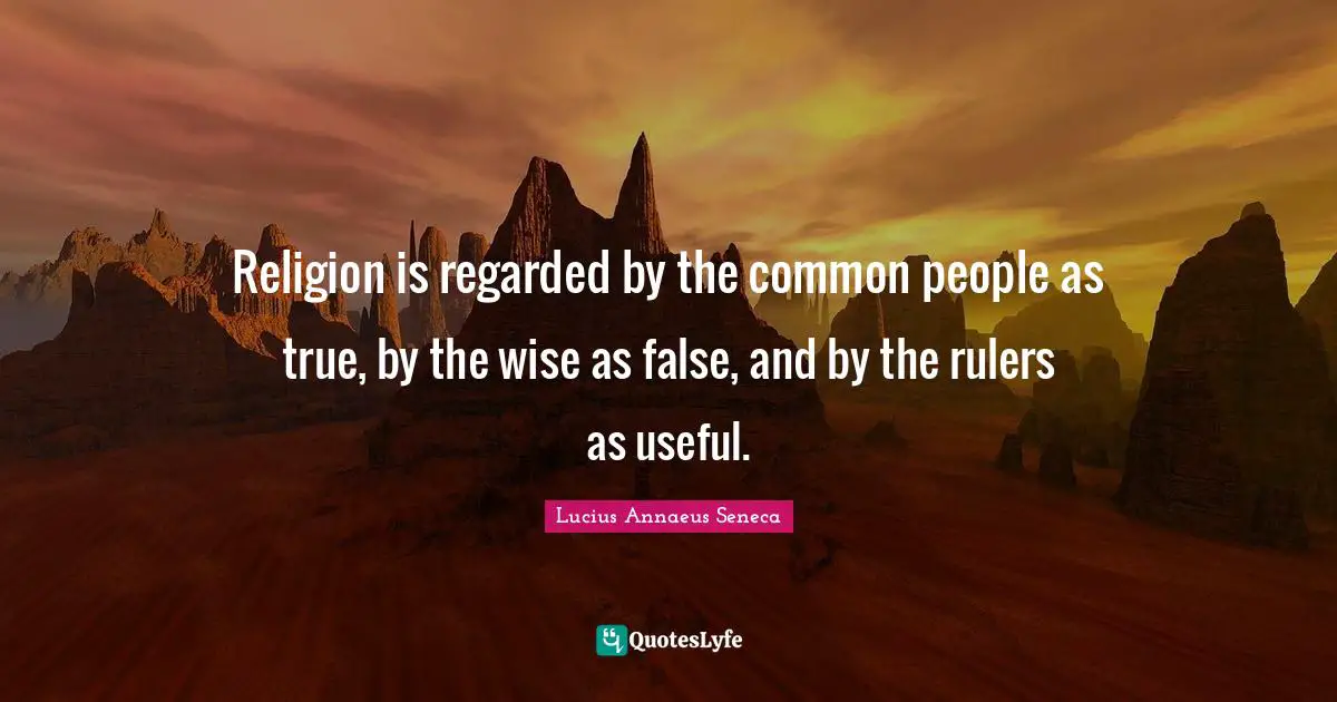 Lucius Annaeus Seneca Quotes: "Religion is regarded by the common people as true, by the wise as false, and by the rulers as useful."