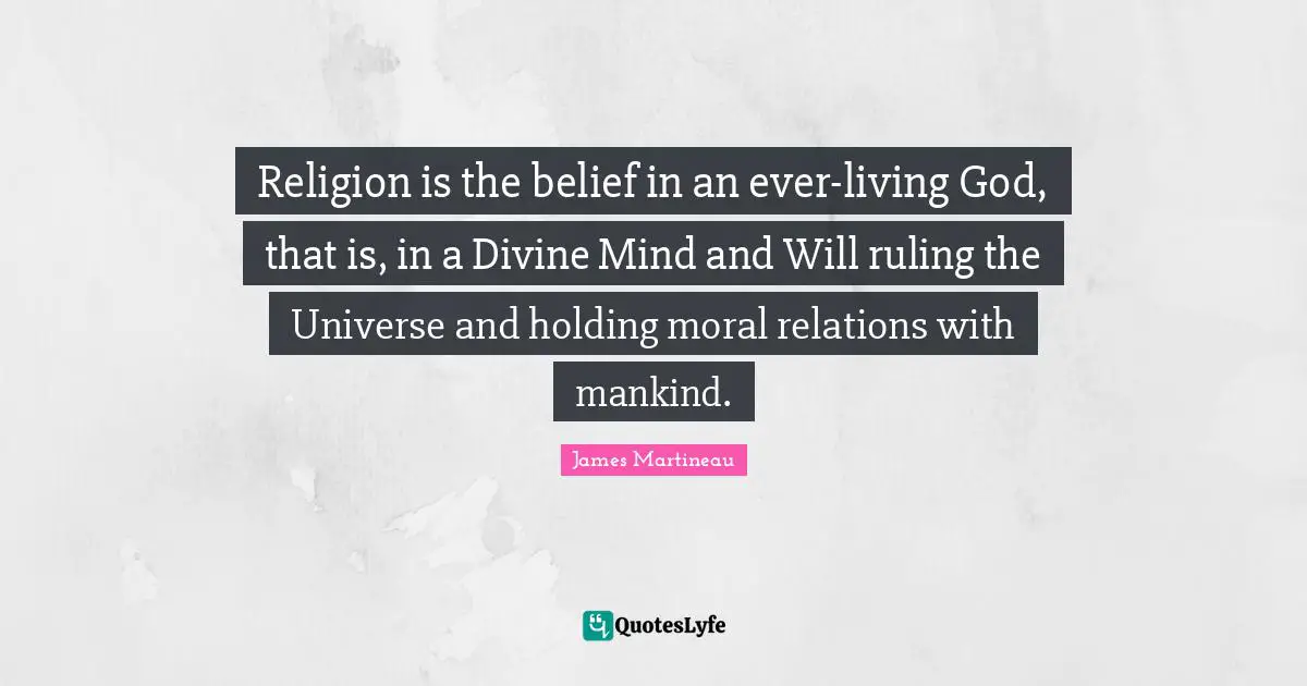 Religion is the belief in an ever-living God, that is, in a Divine Mind and Will ruling the Universe and holding moral relations with mankind.