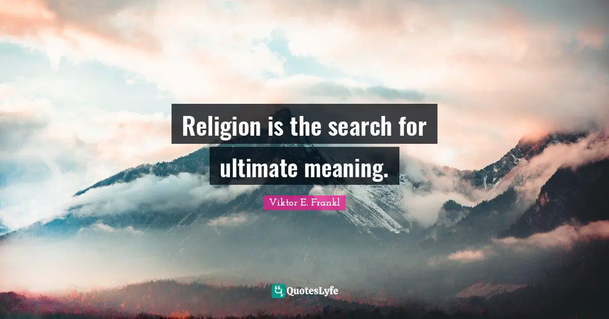 Viktor E. Frankl Quotes: Religion is the search for ultimate meaning.