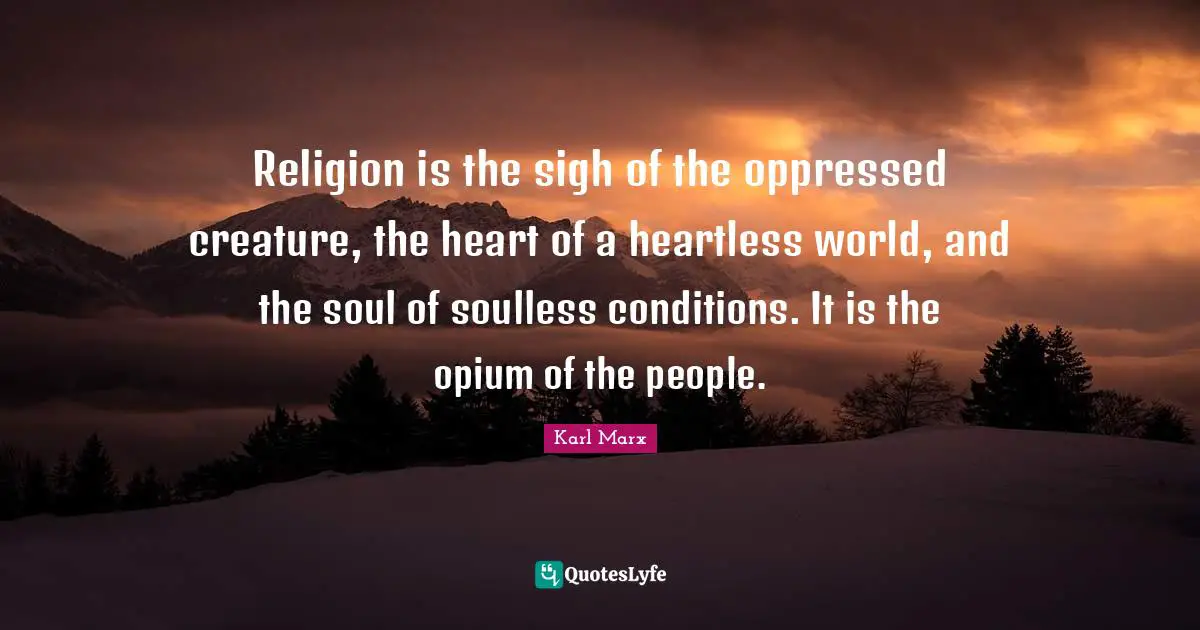 Soul Quotes: "Religion is the sigh of the oppressed creature, the heart of a heartless world, and the soul of soulless conditions. It is the opium of the people."