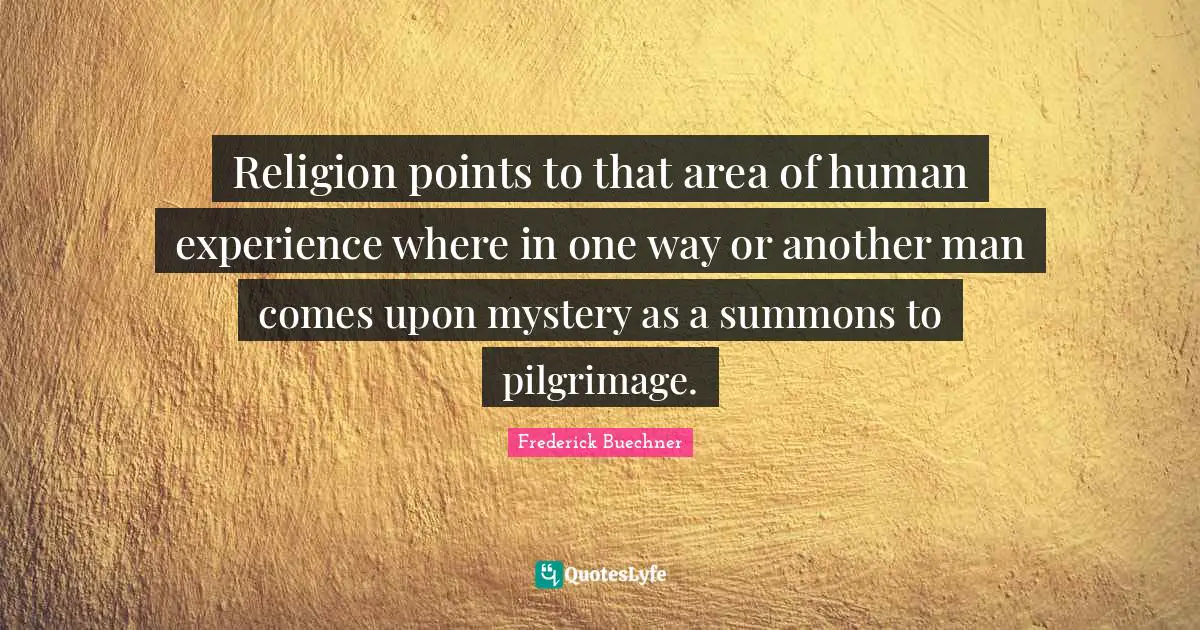 Religion points to that area of human experience where in one way or another man comes upon mystery as a summons to pilgrimage.