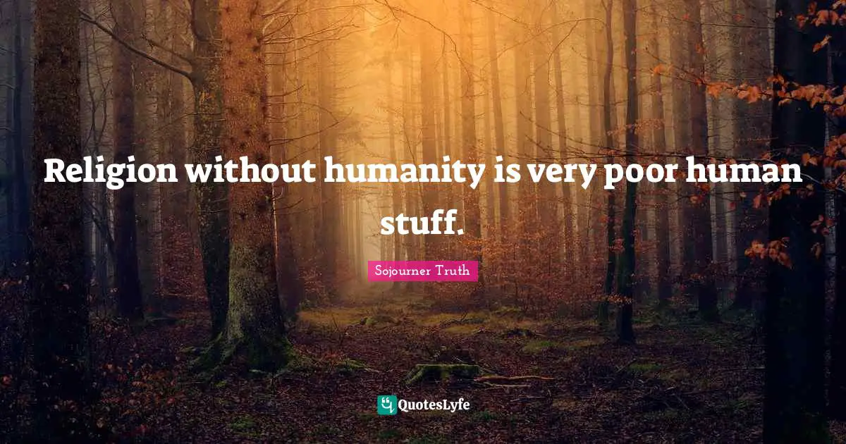 Religion without humanity is very poor human stuff.