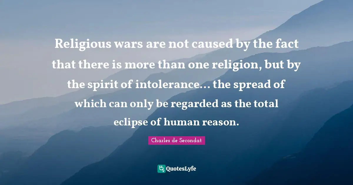 Charles De Secondat Quotes: "Religious wars are not caused by the fact that there is more than one religion, but by the spirit of intolerance... the spread of which can only be regarded as the total eclipse of human reason."