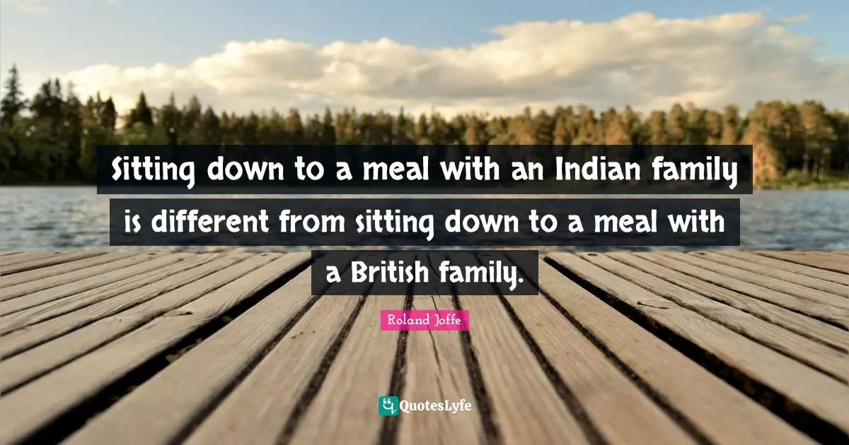 Sitting down to a meal with an Indian family is different from sitting down to a meal with a British family.