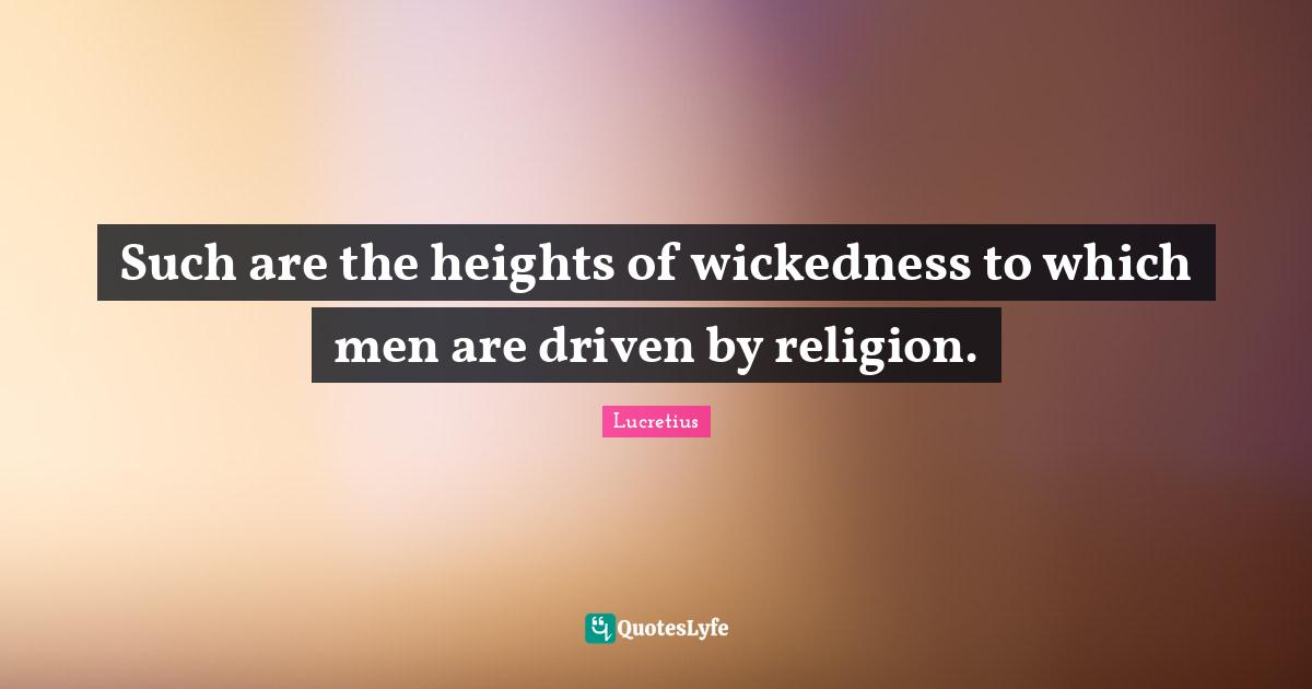 Such are the heights of wickedness to which men are driven by religion.