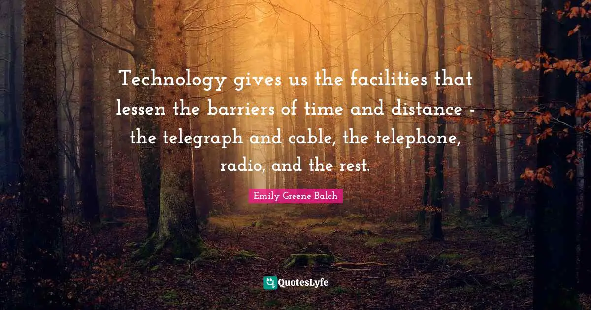 Emily Greene Balch Quotes: "Technology gives us the facilities that lessen the barriers of time and distance - the telegraph and cable, the telephone, radio, and the rest."