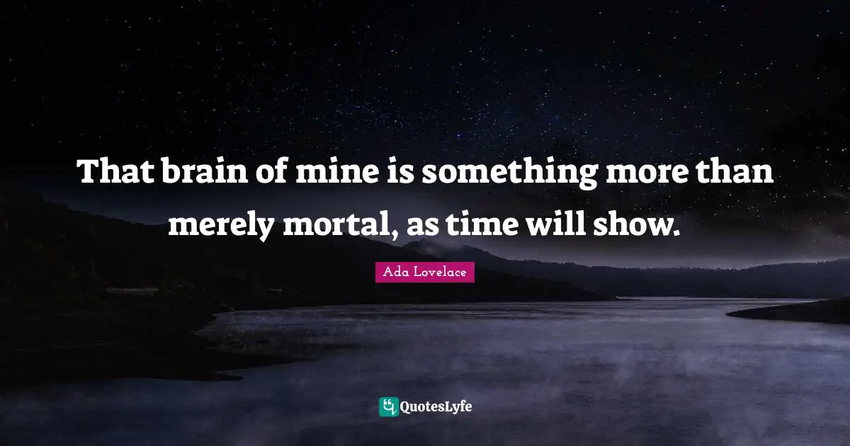 Ada Lovelace Quotes: That brain of mine is something more than merely mortal, as time will show.