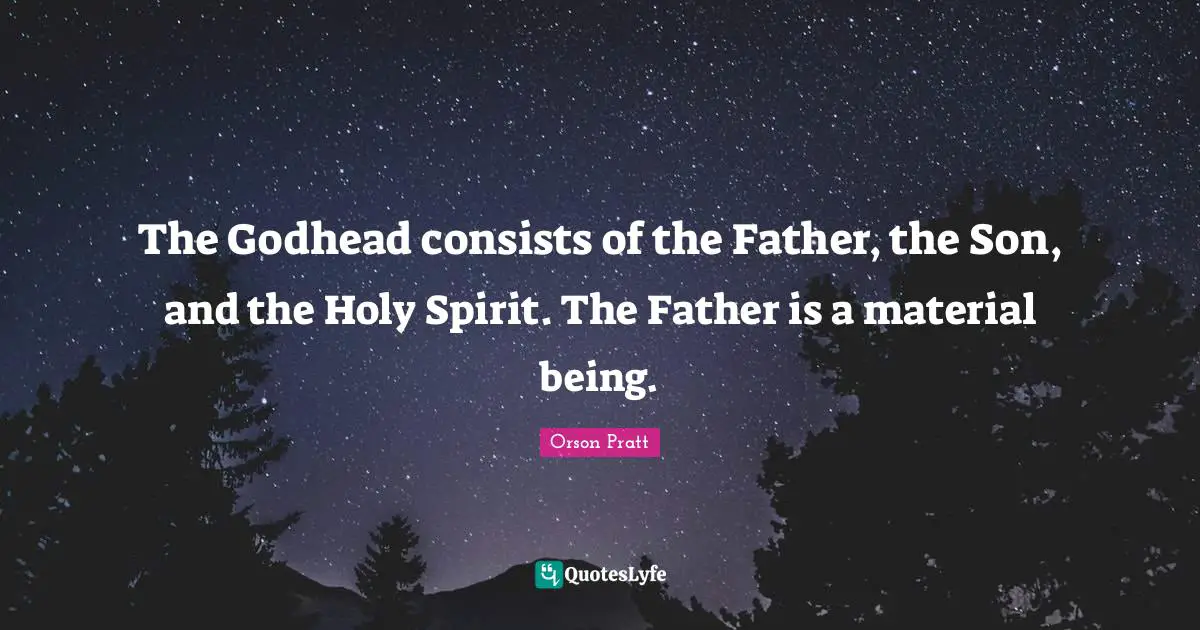 The Godhead consists of the Father, the Son, and the Holy Spirit. The Father is a material being.