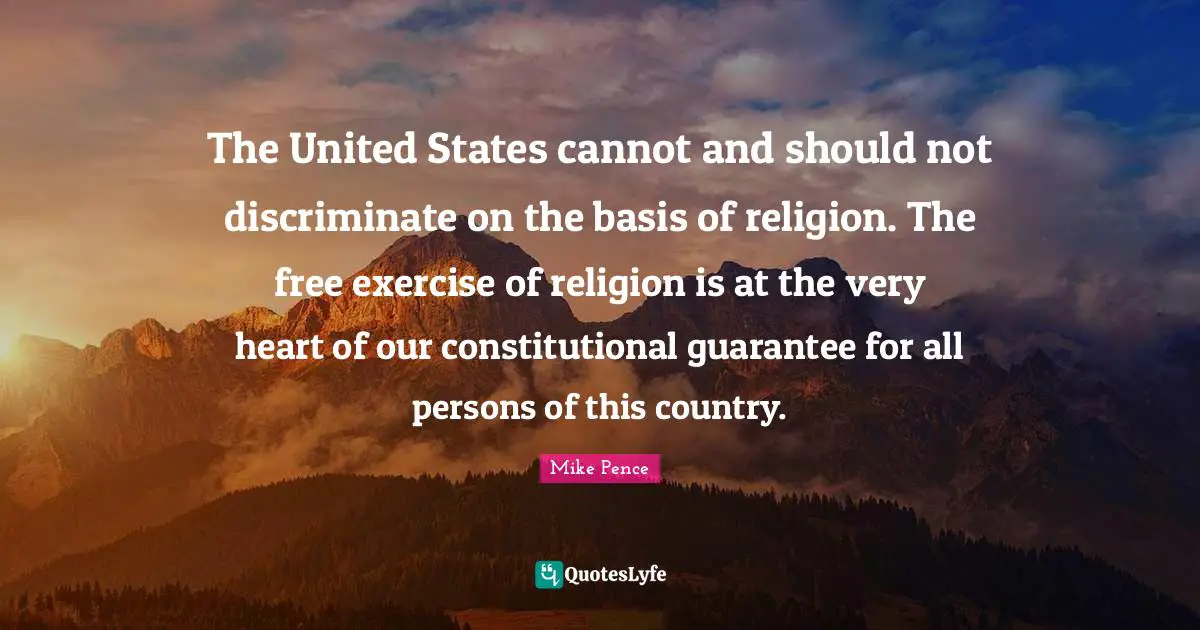 Mike Pence Quotes: "The United States cannot and should not discriminate on the basis of religion. The free exercise of religion is at the very heart of our constitutional guarantee for all persons of this country."
