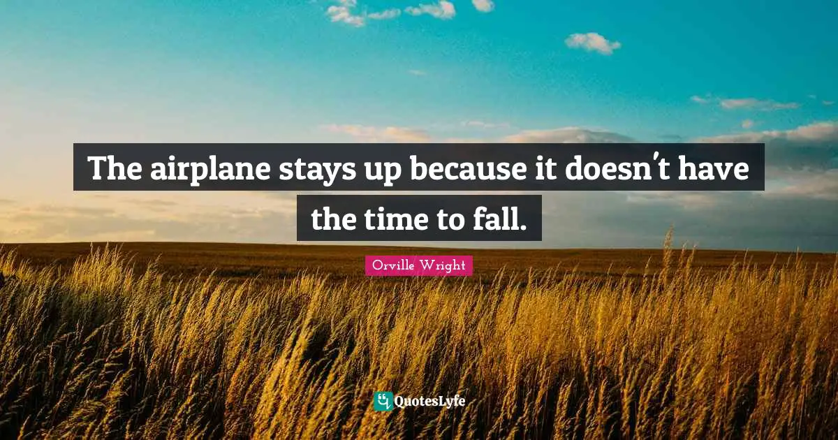 The airplane stays up because it doesn't have the time to fall.