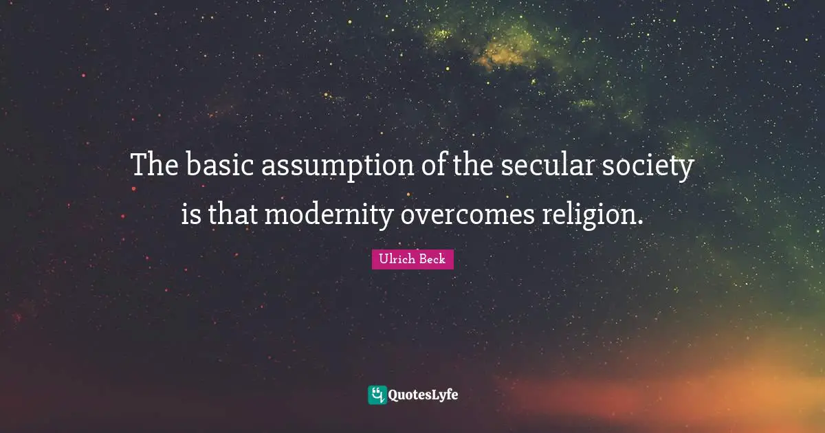 The basic assumption of the secular society is that modernity overcomes religion.