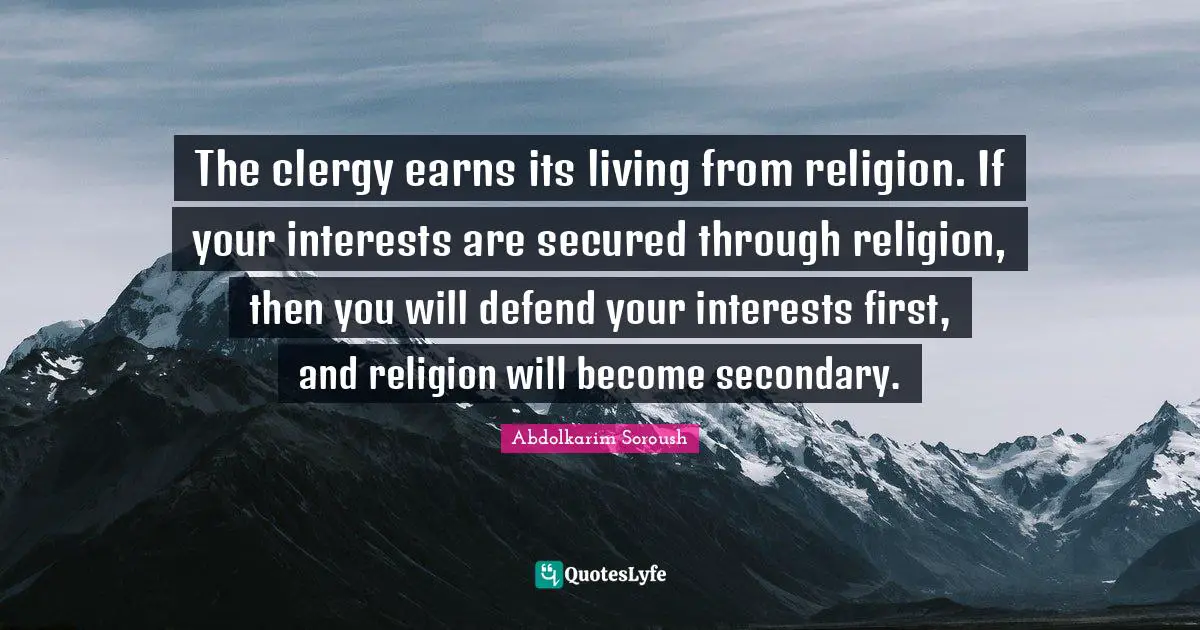 The clergy earns its living from religion. If your interests are secured through religion, then you will defend your interests first, and religion will become secondary.