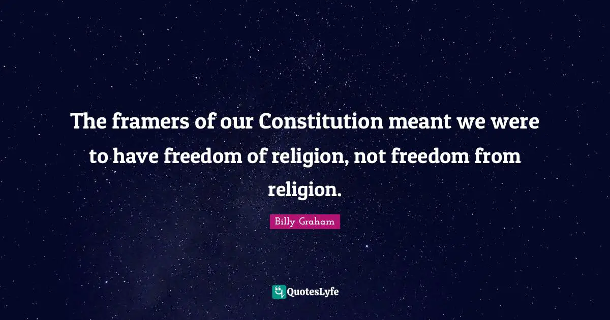 The framers of our Constitution meant we were to have freedom of religion, not freedom from religion.