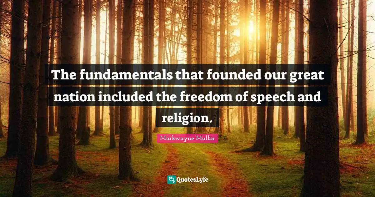The fundamentals that founded our great nation included the freedom of speech and religion.