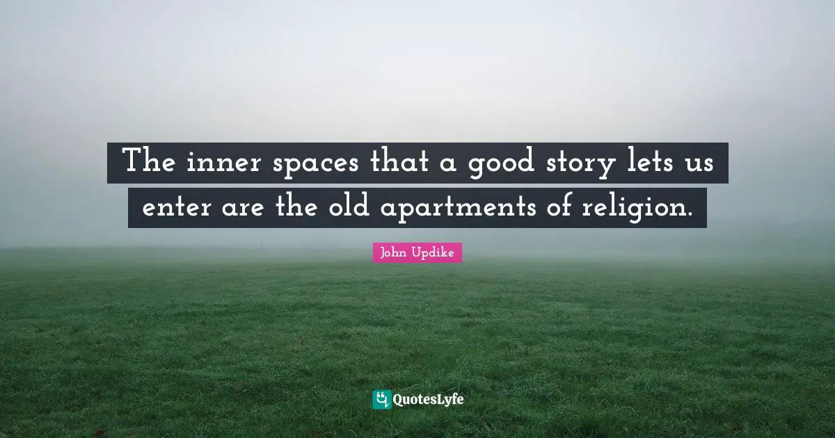 The inner spaces that a good story lets us enter are the old apartments of religion.