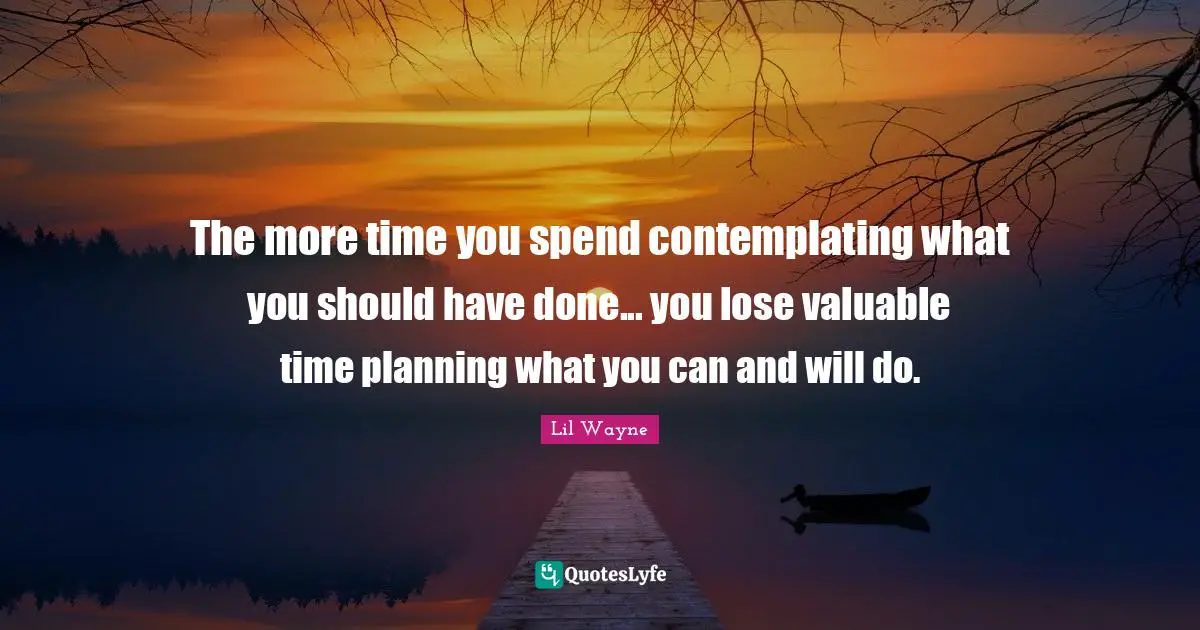 Planning Quotes: "The more time you spend contemplating what you should have done... you lose valuable time planning what you can and will do."