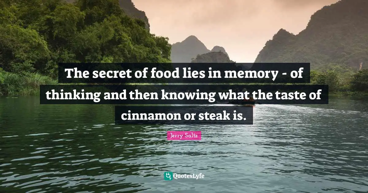 Jerry Saltz Quotes: "The secret of food lies in memory - of thinking and then knowing what the taste of cinnamon or steak is."
