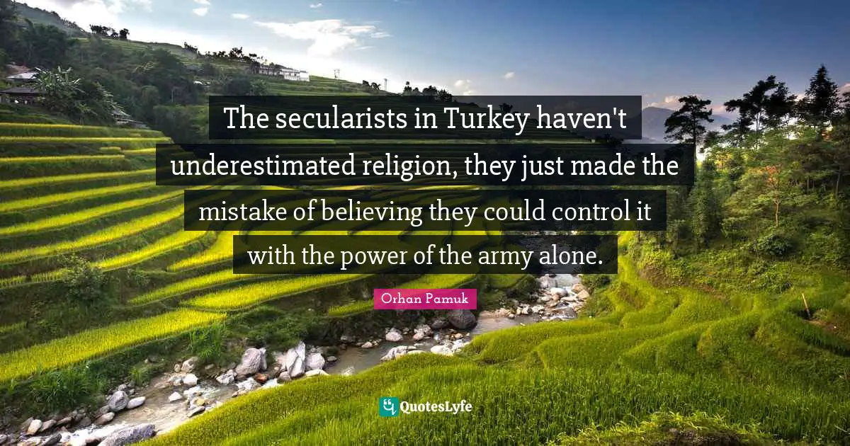 The secularists in Turkey haven't underestimated religion, they just made the mistake of believing they could control it with the power of the army alone.