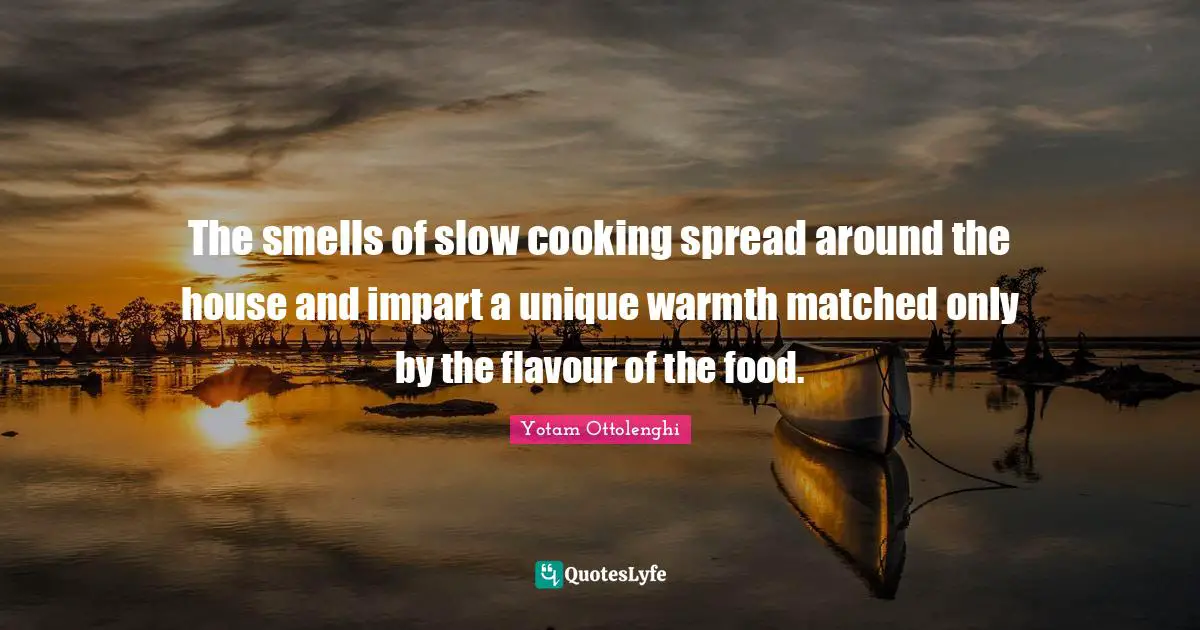 Yotam Ottolenghi Quotes: "The smells of slow cooking spread around the house and impart a unique warmth matched only by the flavour of the food."