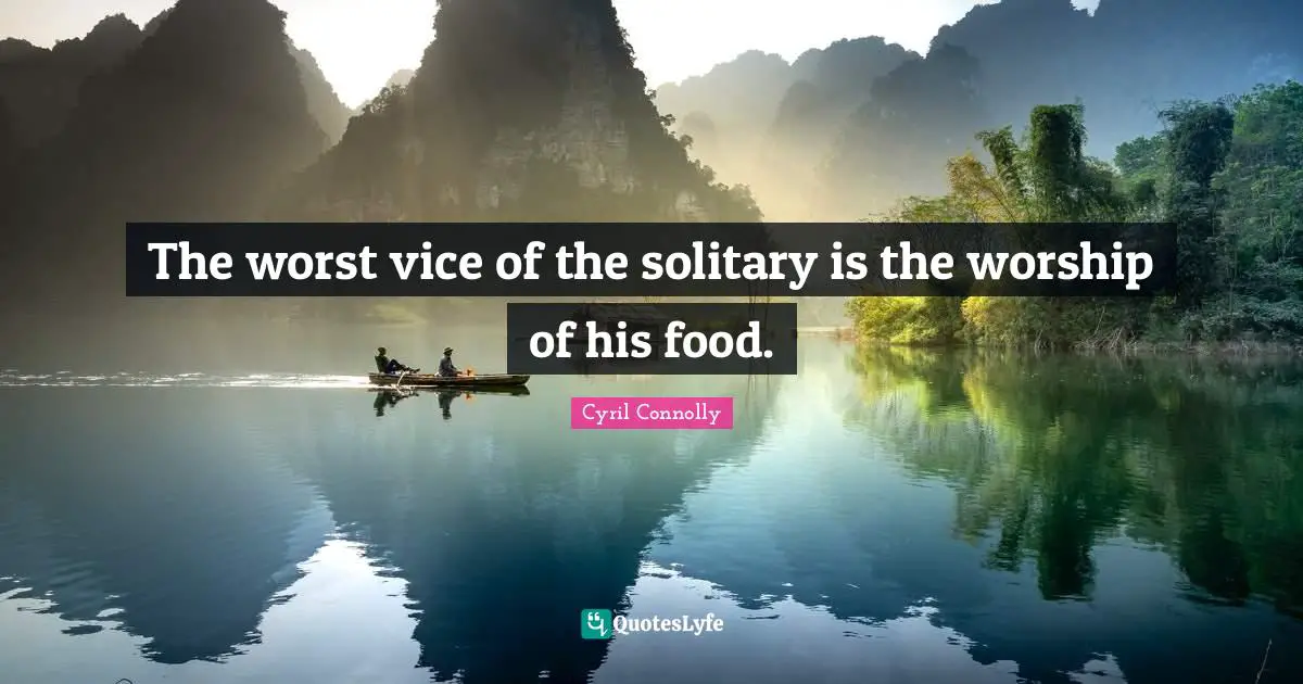 Cyril Connolly Quotes: "The worst vice of the solitary is the worship of his food."