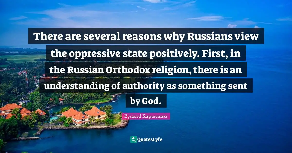 There are several reasons why Russians view the oppressive state positively. First, in the Russian Orthodox religion, there is an understanding of authority as something sent by God.