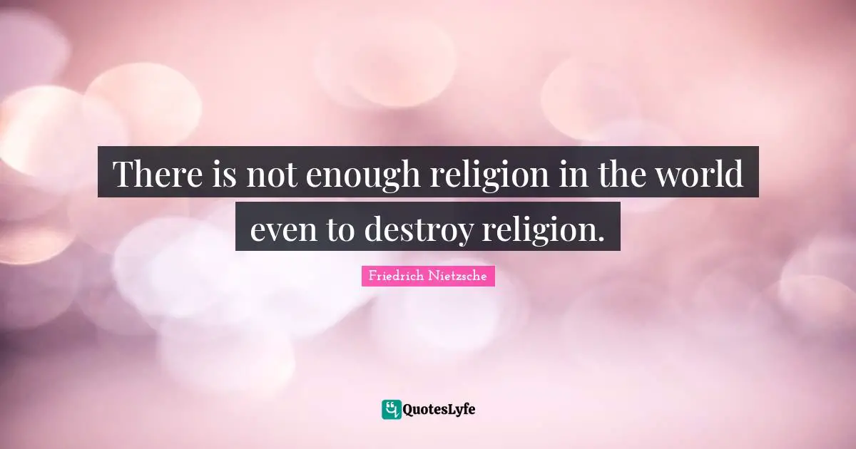 Destroy Quotes: "There is not enough religion in the world even to destroy religion."