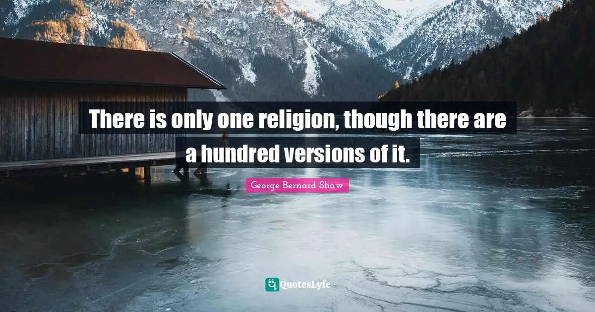 There is only one religion, though there are a hundred versions of it.