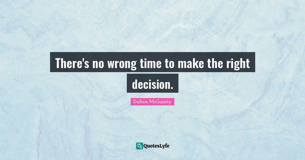 There's no wrong time to make the right decision.