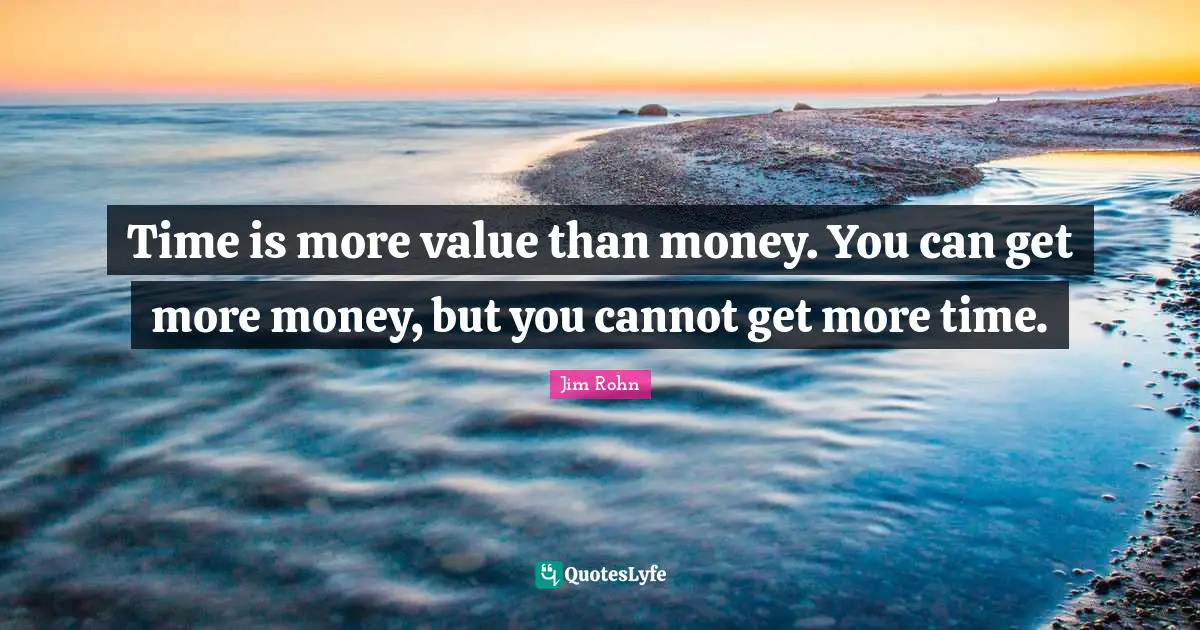 Time Is More Value Than Money. You Can Get More Money, But You Cannot ... Quote By Jim Rohn - Quoteslyfe