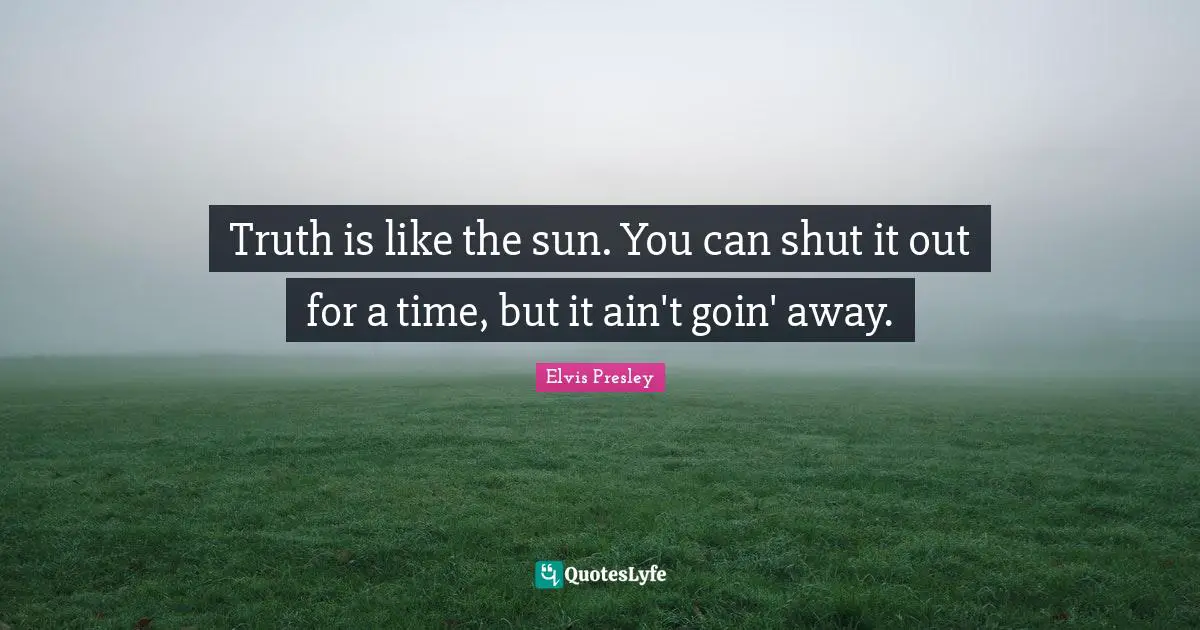 Elvis Presley Quotes: Truth is like the sun. You can shut it out for a time, but it ain't goin' away.