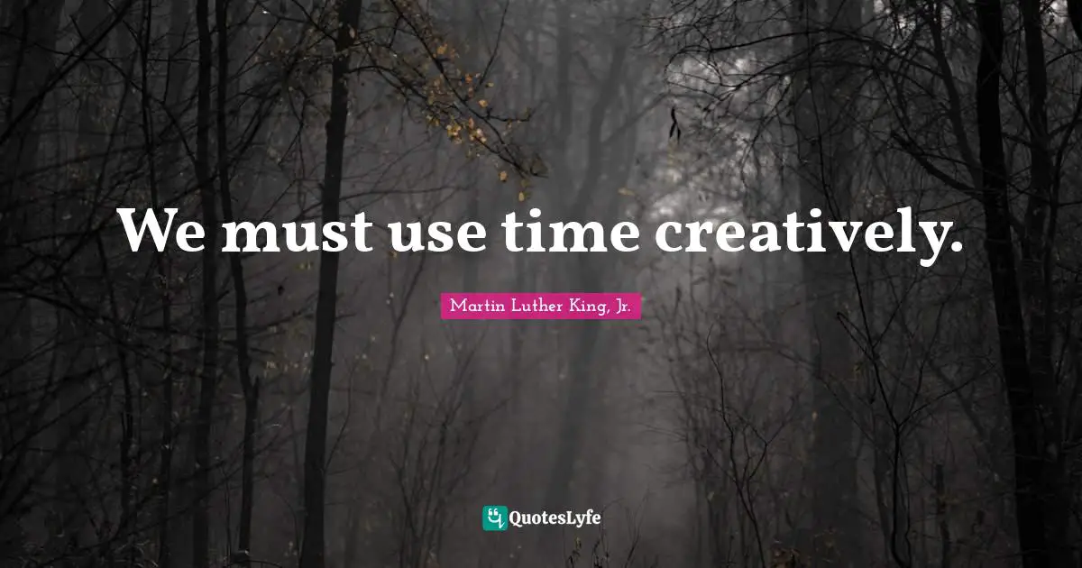 We must use time creatively.
