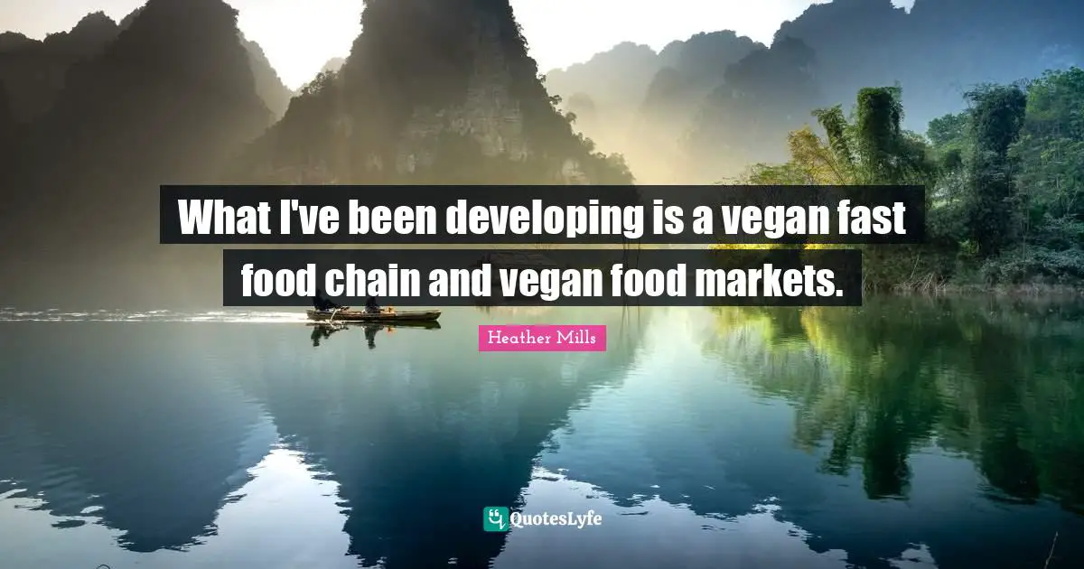 What I've been developing is a vegan fast food chain and vegan food markets.