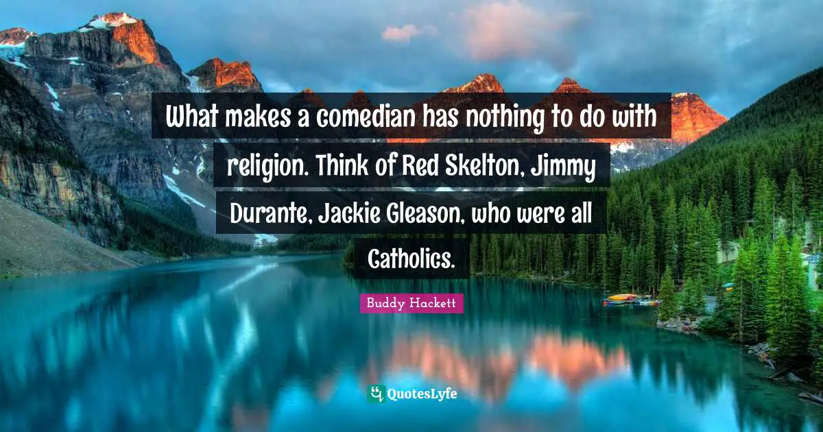 Buddy Hackett Quotes: "What makes a comedian has nothing to do with religion. Think of Red Skelton, Jimmy Durante, Jackie Gleason, who were all Catholics."