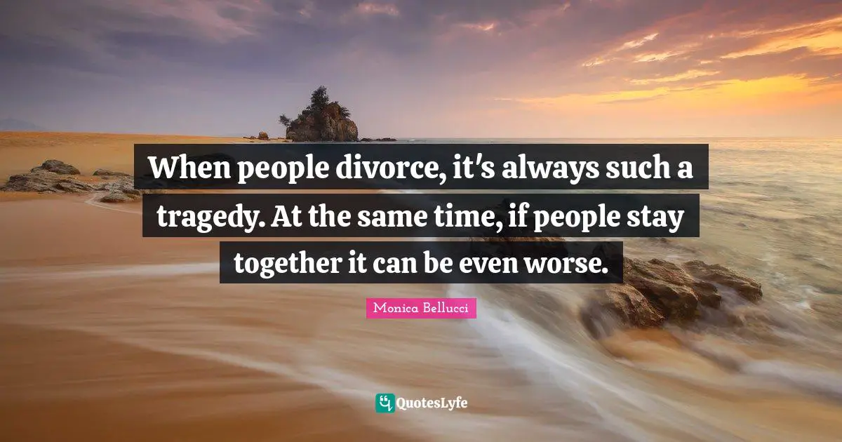When people divorce, it's always such a tragedy. At the same time, if people stay together it can be even worse.