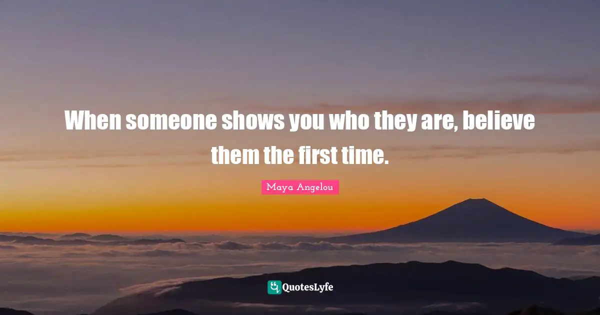 Relationship Quotes: "When someone shows you who they are, believe them the first time."