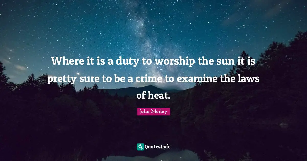 Where it is a duty to worship the sun it is pretty sure to be a crime to examine the laws of heat.