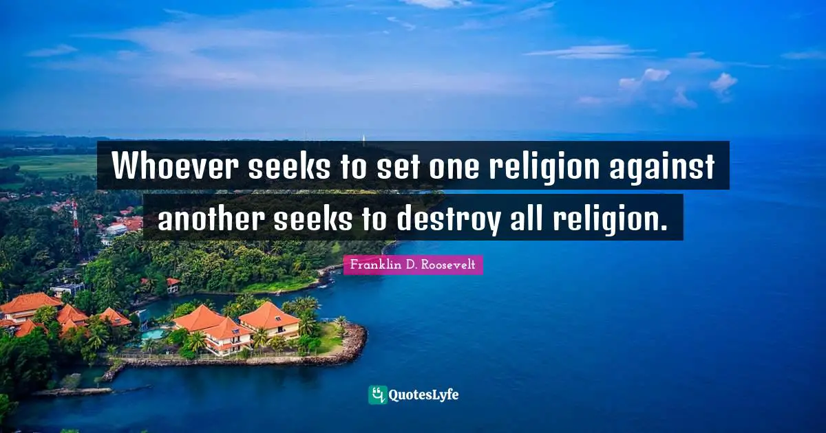 Destroy Quotes: "Whoever seeks to set one religion against another seeks to destroy all religion."
