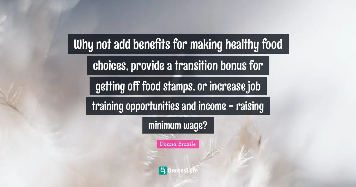 Why not add benefits for making healthy food choices, provide a transition bonus for getting off food stamps, or increase job training opportunities and income - raising minimum wage?