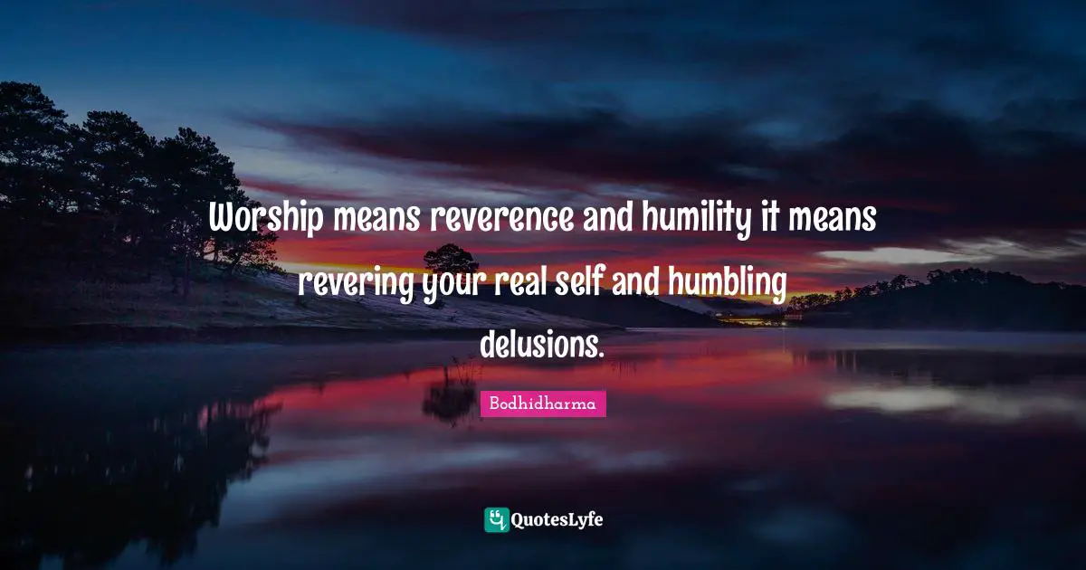 Worship means reverence and humility it means revering your real self and humbling delusions.