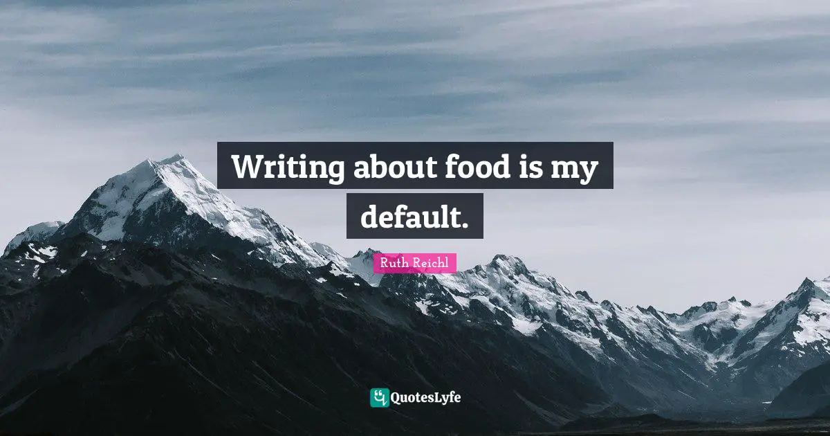 Ruth Reichl Quotes: "Writing about food is my default."