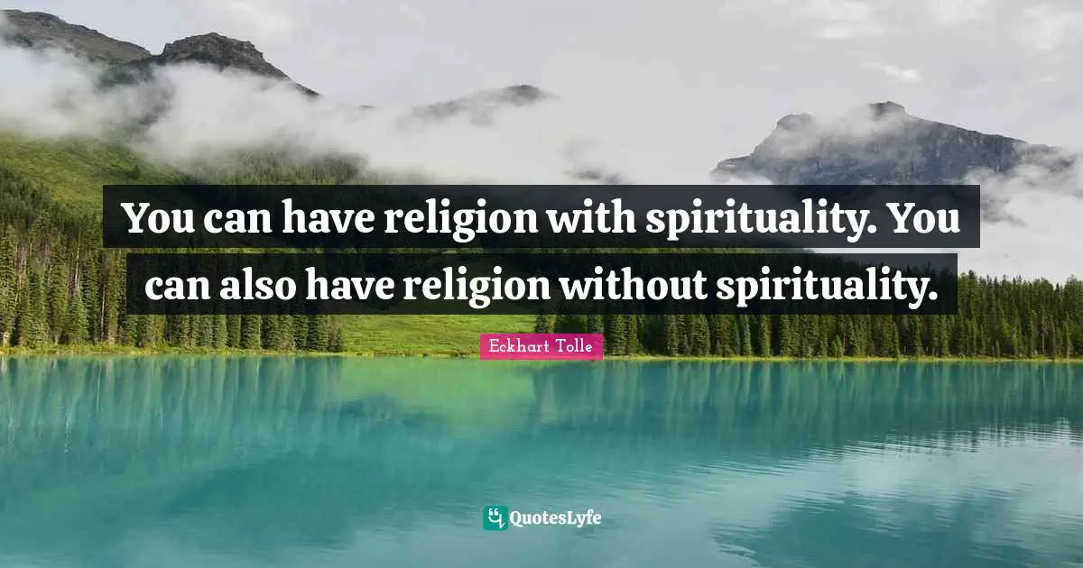 You can have religion with spirituality. You can also have religion without spirituality.
