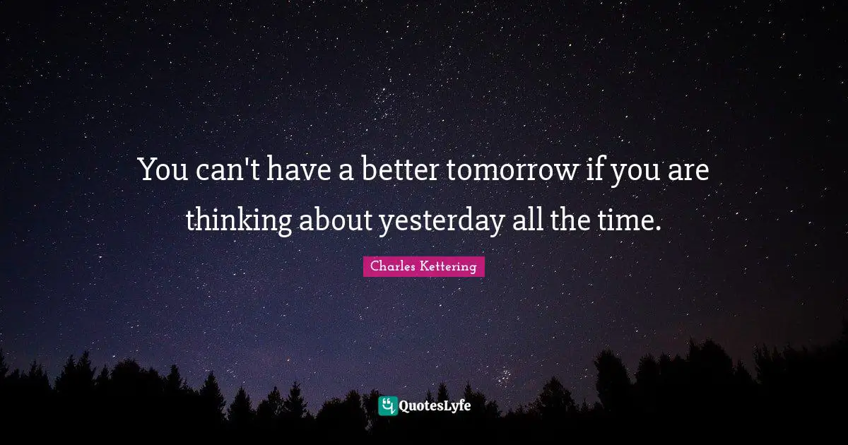 Better Quotes: "You can't have a better tomorrow if you are thinking about yesterday all the time."