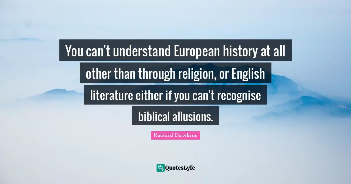 You can't understand European history at all other than through religion, or English literature either if you can't recognise biblical allusions.